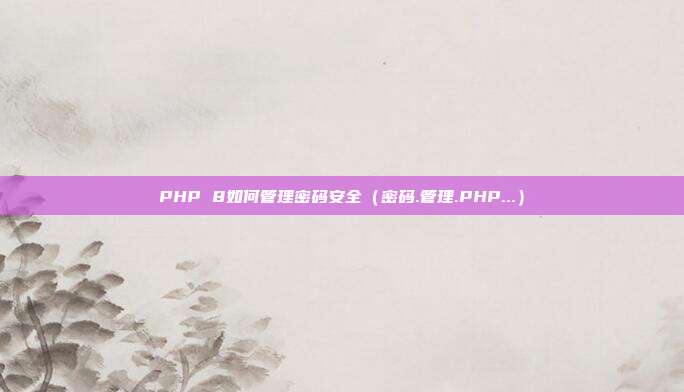 PHP 8如何管理密码安全（密码.管理.PHP...）