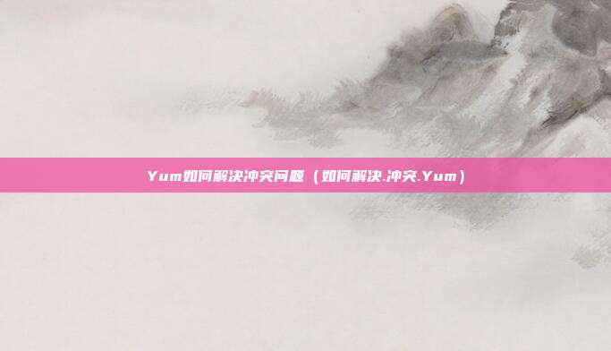 Yum如何解决冲突问题（如何解决.冲突.Yum）