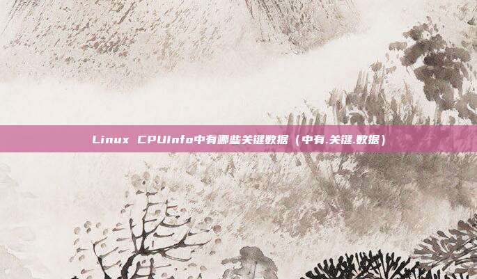 Linux CPUInfo中有哪些关键数据（中有.关键.数据）