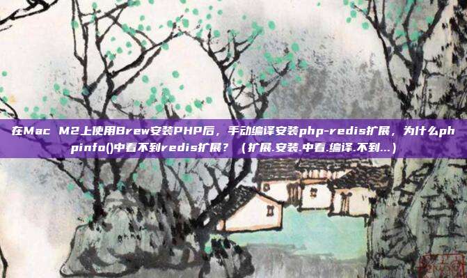 在Mac M2上使用Brew安装PHP后，手动编译安装php-redis扩展，为什么phpinfo()中看不到redis扩展？（扩展.安装.中看.编译.不到...）