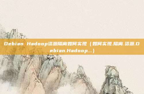 Debian Hadoop资源隔离如何实现（如何实现.隔离.资源.Debian.Hadoop...）