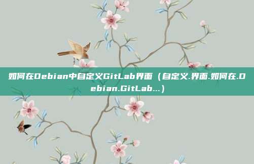 如何在Debian中自定义GitLab界面（自定义.界面.如何在.Debian.GitLab...）