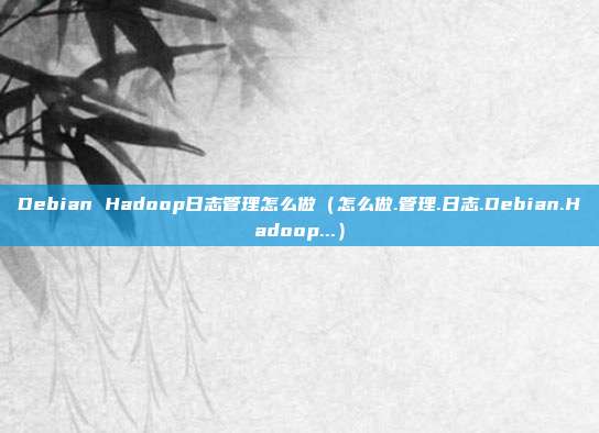 Debian Hadoop日志管理怎么做（怎么做.管理.日志.Debian.Hadoop...）