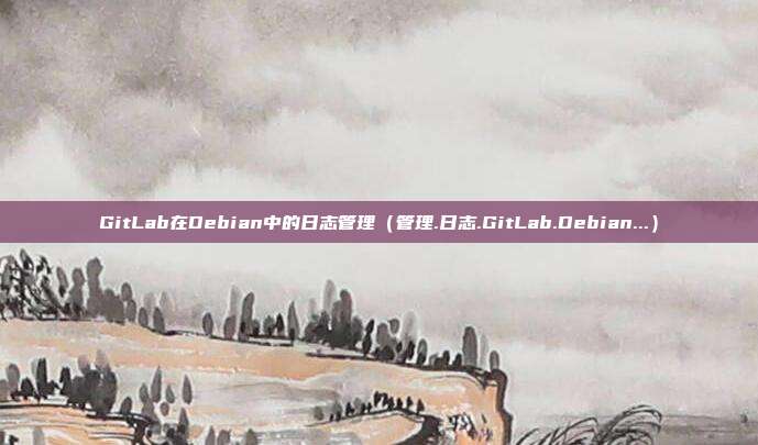 GitLab在Debian中的日志管理（管理.日志.GitLab.Debian...）