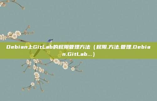 Debian上GitLab的权限管理方法（权限.方法.管理.Debian.GitLab...）