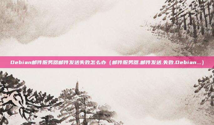 Debian邮件服务器邮件发送失败怎么办（邮件服务器.邮件发送.失败.Debian...）