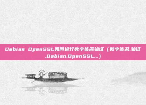 Debian OpenSSL如何进行数字签名验证（数字签名.验证.Debian.OpenSSL...）