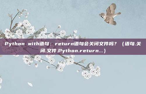 Python with语句：return语句会关闭文件吗？（语句.关闭.文件.Python.return...）