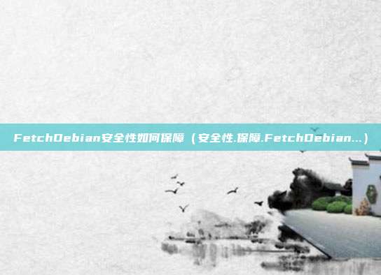 FetchDebian安全性如何保障（安全性.保障.FetchDebian...）