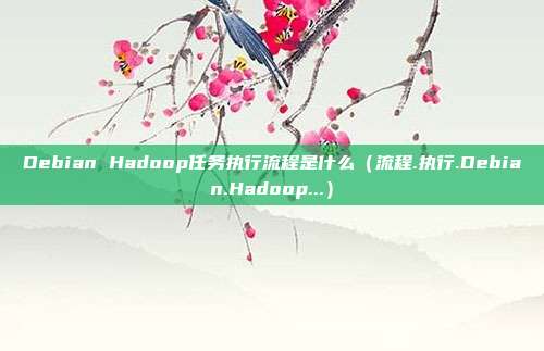 Debian Hadoop任务执行流程是什么（流程.执行.Debian.Hadoop...）
