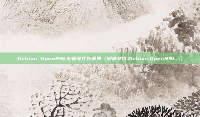 Debian OpenSSL配置文件在哪里（配置文件.Debian.OpenSSL...）