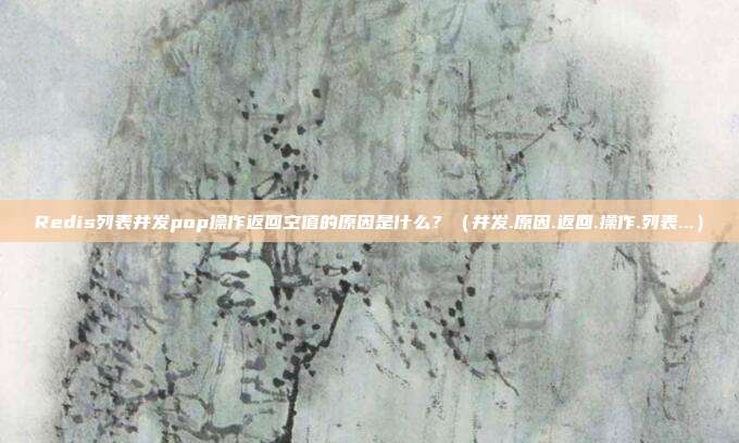 Redis列表并发pop操作返回空值的原因是什么？（并发.原因.返回.操作.列表...）