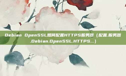 Debian OpenSSL如何配置HTTPS服务器（配置.服务器.Debian.OpenSSL.HTTPS...）