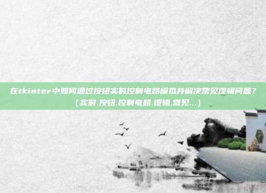在tkinter中如何通过按钮实时控制电路模拟并解决常见逻辑问题?(实时.按钮.控制电路.逻辑.常见...)