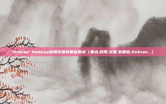 Debian Hadoop权限设置有哪些要点（要点.权限.设置.有哪些.Debian...）