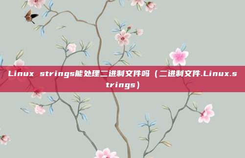 Linux strings能处理二进制文件吗（二进制文件.Linux.strings）
