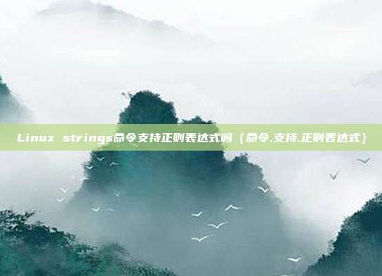 Linux strings命令支持正则表达式吗（命令.支持.正则表达式）