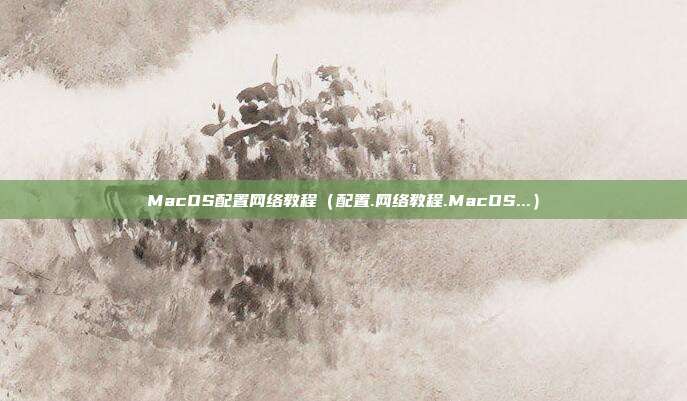 MacOS配置网络教程（配置.网络教程.MacOS...）