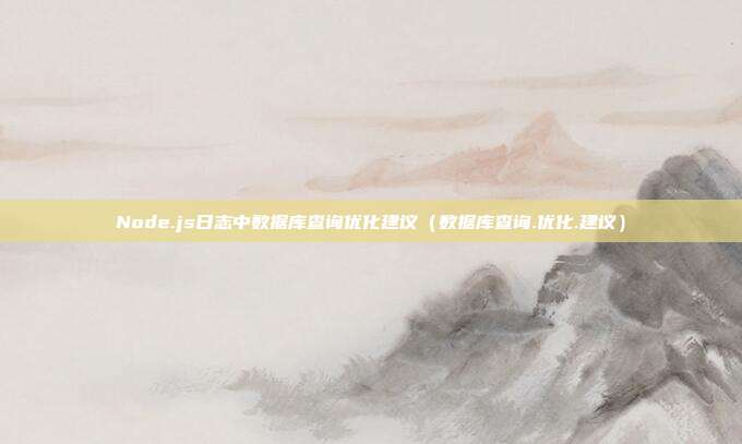 Node.js日志中数据库查询优化建议（数据库查询.优化.建议）