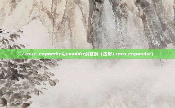 Linux copendir与readdir的区别（区别.Linux.copendir）