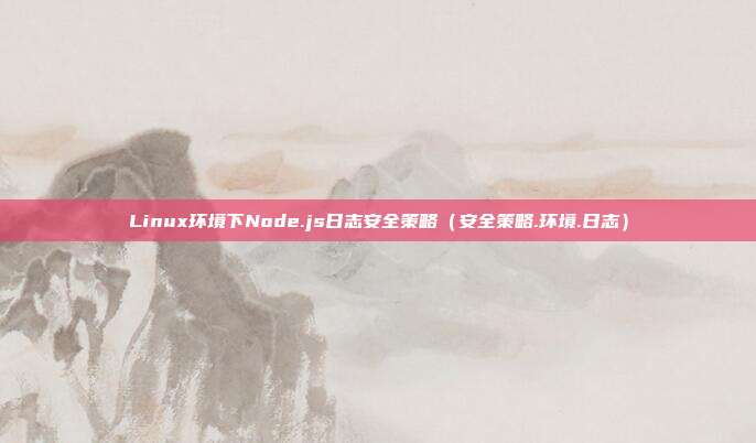 Linux环境下Node.js日志安全策略（安全策略.环境.日志）