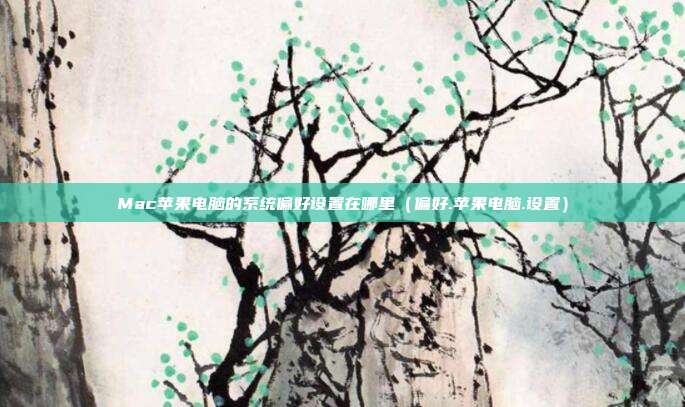 Mac苹果电脑的系统偏好设置在哪里（偏好.苹果电脑.设置）