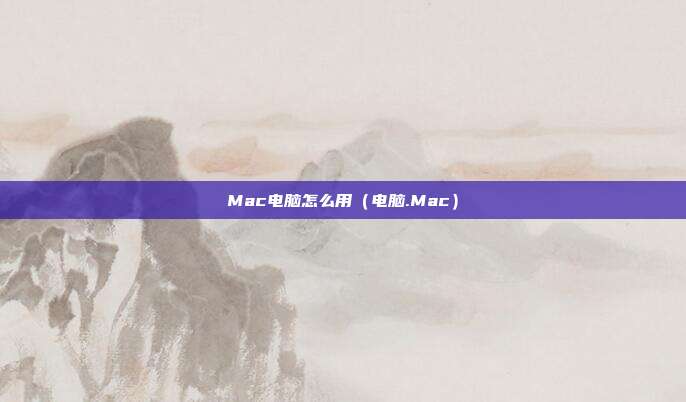 Mac电脑怎么用（电脑.Mac）