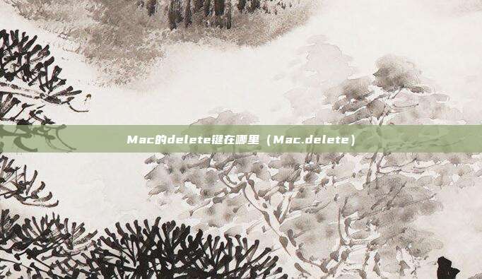Mac的delete键在哪里（Mac.delete）