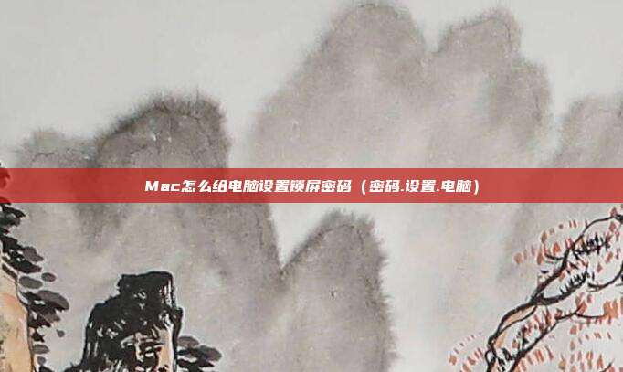 Mac怎么给电脑设置锁屏密码（密码.设置.电脑）