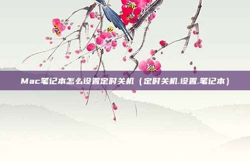 Mac笔记本怎么设置定时关机（定时关机.设置.笔记本）
