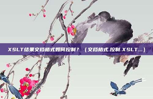 XSLT结果文档格式如何控制？（文档格式.控制.XSLT...）