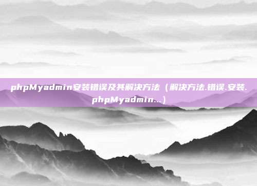 phpMyadmin安装错误及其解决方法（解决方法.错误.安装.phpMyadmin...）