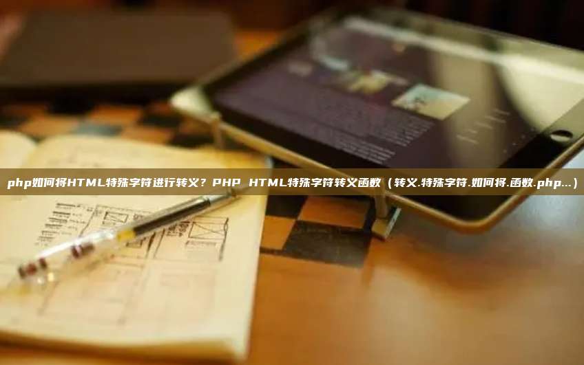 php如何将HTML特殊字符进行转义?PHP HTML特殊字符转义函数(转义.特殊字符.如何将.函数.php...)