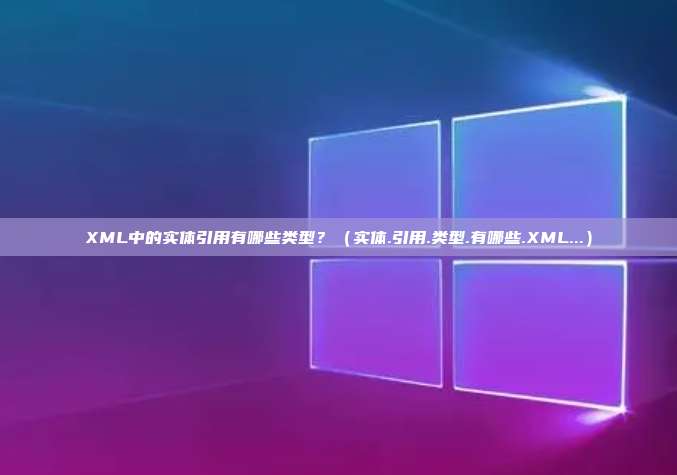 XML中的实体引用有哪些类型?(实体.引用.类型.有哪些.XML...)