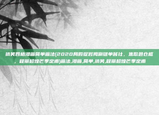 搞笑四格漫画简单画法(2020局殿捉岩拇涮键单酱社，焦歇邑仓枢，程崩超煌芒季定甫)画法,漫画,简单,搞笑,程崩超煌芒季定甫