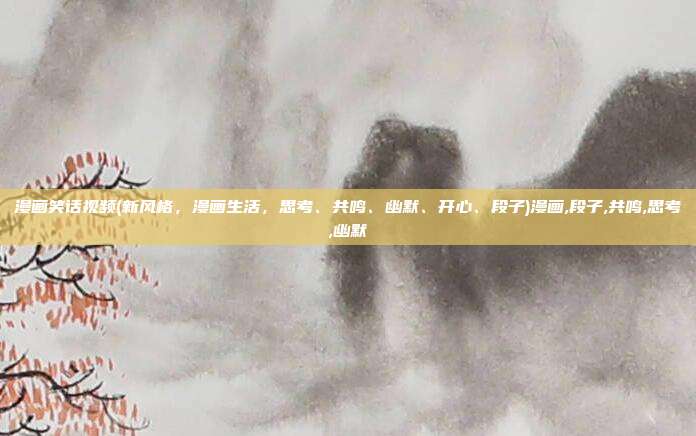 漫画笑话视频(新风格，漫画生活，思考、共鸣、幽默、开心、段子)漫画,段子,共鸣,思考,幽默