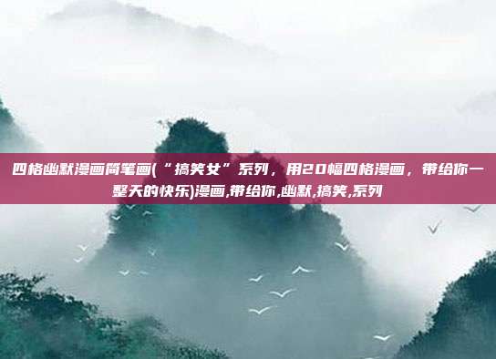 四格幽默漫画简笔画(“搞笑女”系列，用20幅四格漫画，带给你一整天的快乐)漫画,带给你,幽默,搞笑,系列