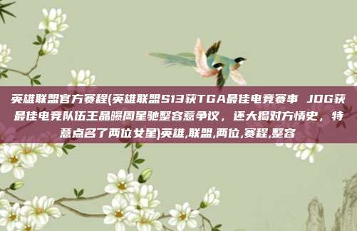 英雄联盟官方赛程(英雄联盟S13获TGA最佳电竞赛事 JDG获最佳电竞队伍王晶曝周星驰整容惹争议，还大揭对方情史，特意点名了两位女星)英雄,联盟,两位,赛程,整容