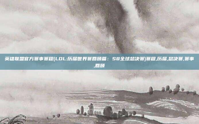 英雄联盟官方赛事赛程(LOL:历届世界赛回顾篇：S8全球总决赛)赛程,历届,总决赛,赛事,回顾