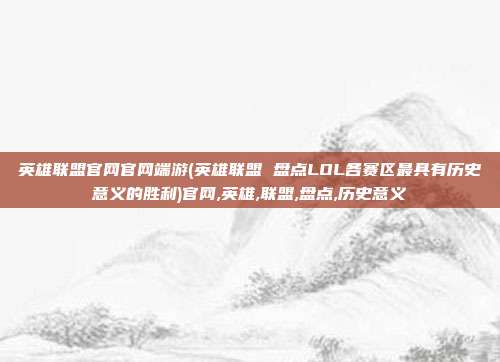 英雄联盟官网官网端游(英雄联盟 盘点LOL各赛区最具有历史意义的胜利)官网,英雄,联盟,盘点,历史意义
