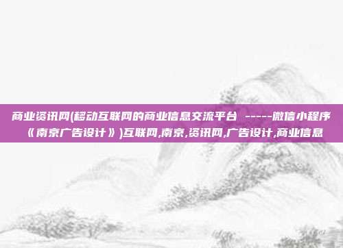 商业资讯网(移动互联网的商业信息交流平台 -----微信小程序《南京广告设计》)互联网,南京,资讯网,广告设计,商业信息