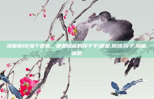 漫画摘抄(每个爸爸，都是隐藏的段子手)都是,摘抄,段子,隐藏,爸爸