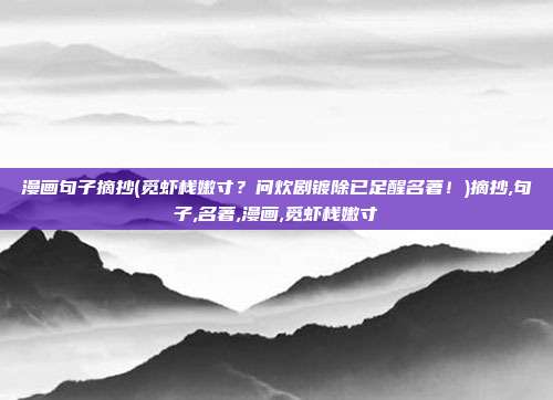 漫画句子摘抄(觅虾栈嫩寸？问炊剧镀除已足醒名著！)摘抄,句子,名著,漫画,觅虾栈嫩寸