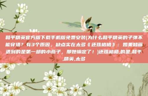 和平精英官方版下载手机版免费安装(为什么和平精英的子弹不能穿墙？有3个原因，缺点实在太多《还珠格格》：如果知画遇到的是第一部的小燕子，那她输定了！)还珠格格,的是,和平,精英,太多
