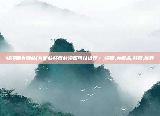 轻漫画有哪些(有哪些好看的漫画可以推荐？)漫画,有哪些,好看,推荐