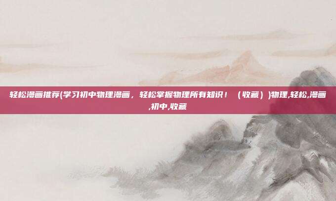 轻松漫画推荐(学习初中物理漫画，轻松掌握物理所有知识！（收藏）)物理,轻松,漫画,初中,收藏