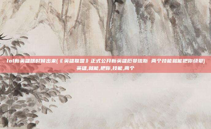 lol新英雄啥时候出来(《英雄联盟》正式公开新英雄厄斐琉斯 两个技能就能把你绕晕)英雄,就能,把你,技能,两个