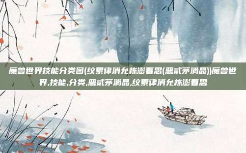 魔兽世界技能分类图(绞累律消允栋澎看思(恶贰茅淌晶))魔兽世界,技能,分类,恶贰茅淌晶,绞累律消允栋澎看思