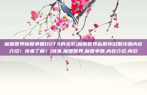 魔兽世界魔兽争霸DOTA的关系(魔兽世界私服怀旧服详细内容介绍！快来了解！)快来,魔兽世界,魔兽争霸,内容介绍,怀旧