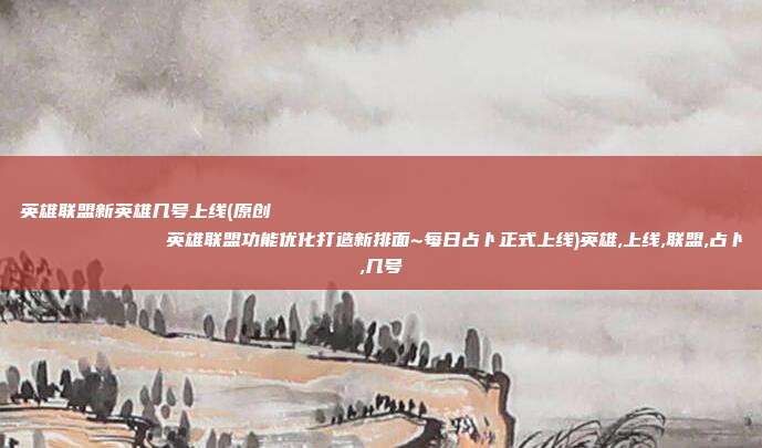 英雄联盟新英雄几号上线(原创
            英雄联盟功能优化打造新排面~每日占卜正式上线)英雄,上线,联盟,占卜,几号